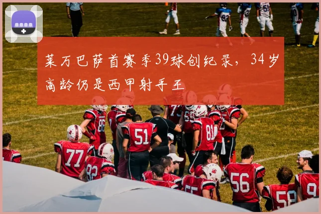 莱万巴萨首赛季39球创纪录，34岁高龄仍是西甲射手王
