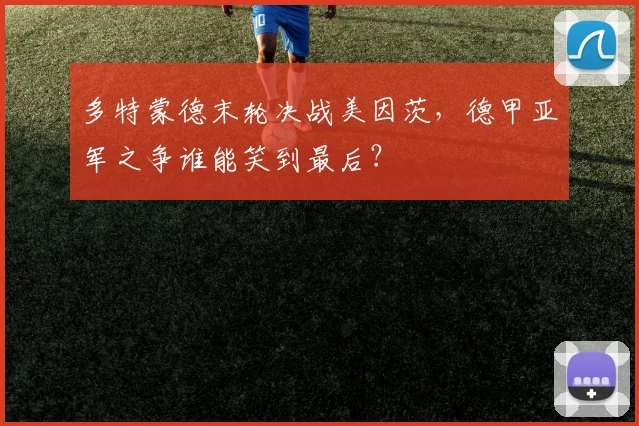 多特蒙德末轮决战美因茨，德甲亚军之争谁能笑到最后？